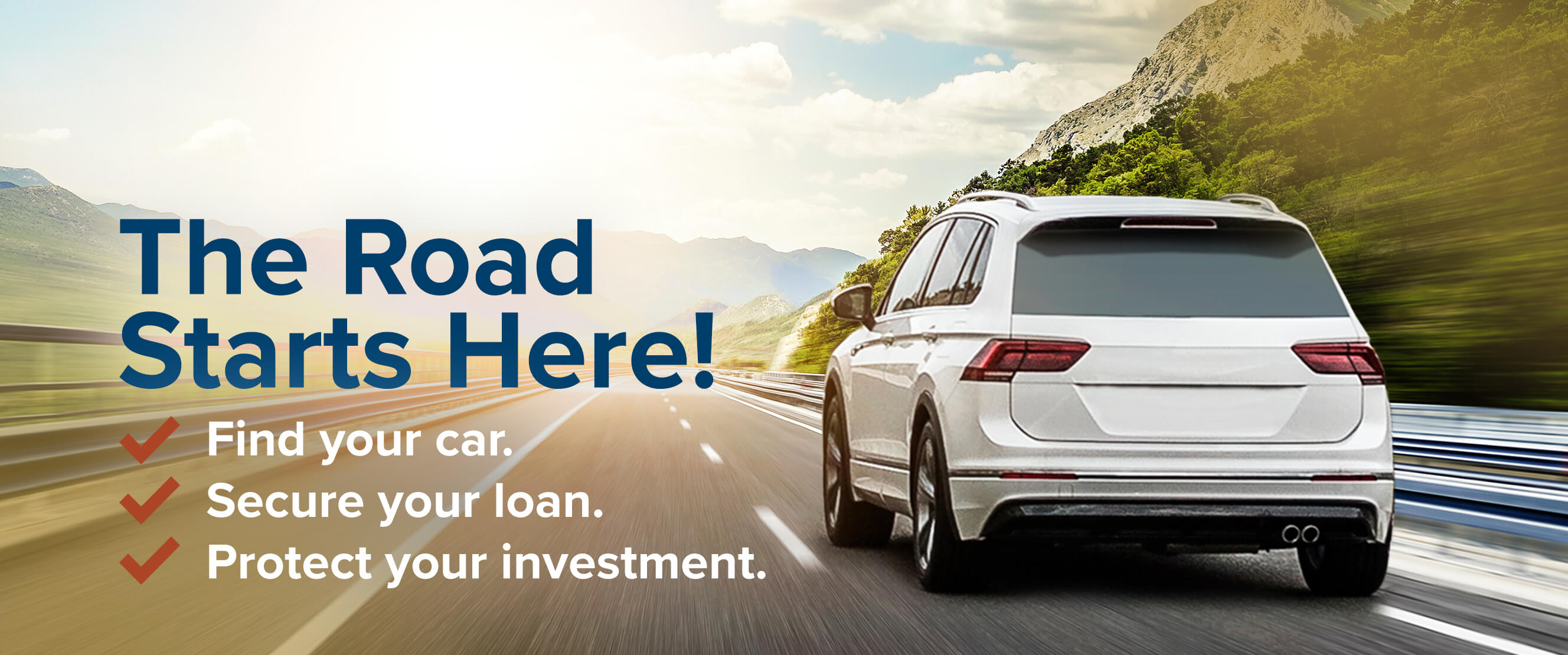 The Road Starts Here! Find your car. Secure your loan. Protect your investment.