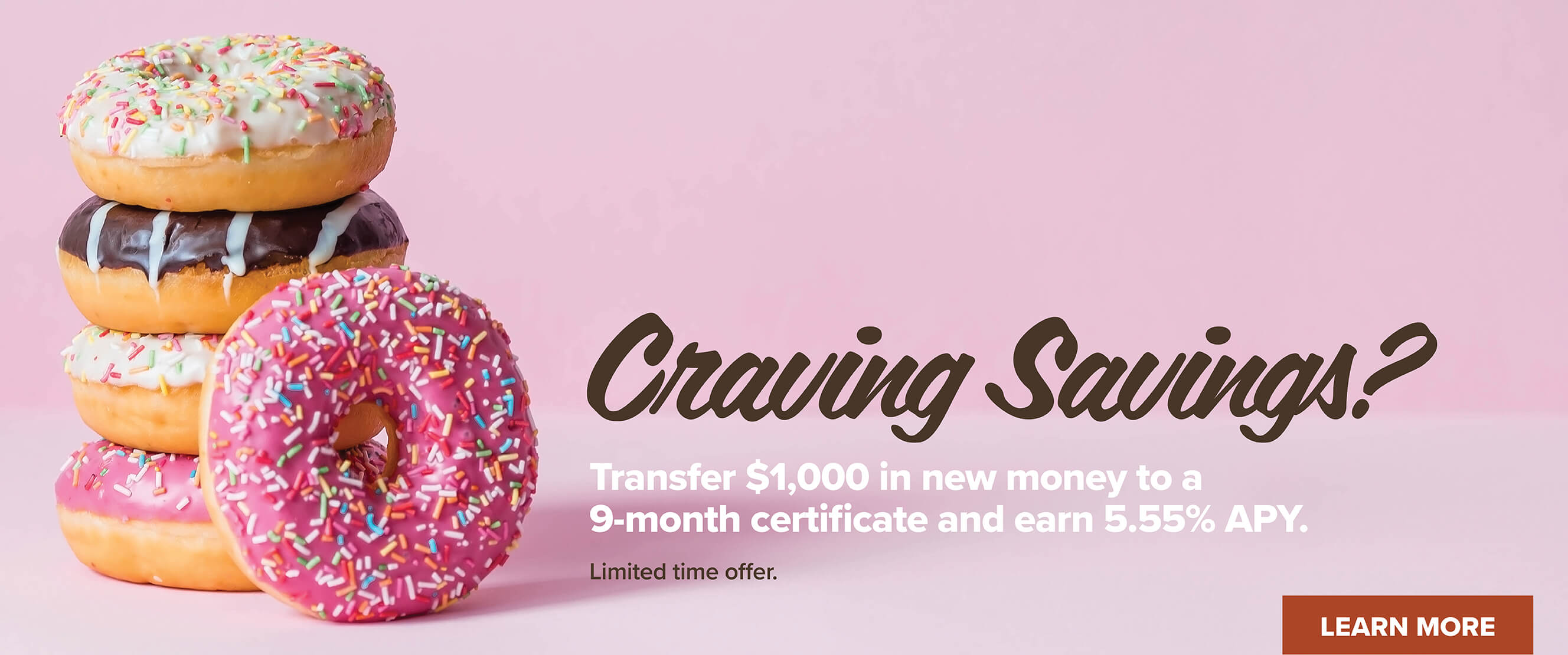 Craving savings? Transfer $1,000 in new money to a 9-month certificate and earn 5.55% APY. Limited time offer. Learn More