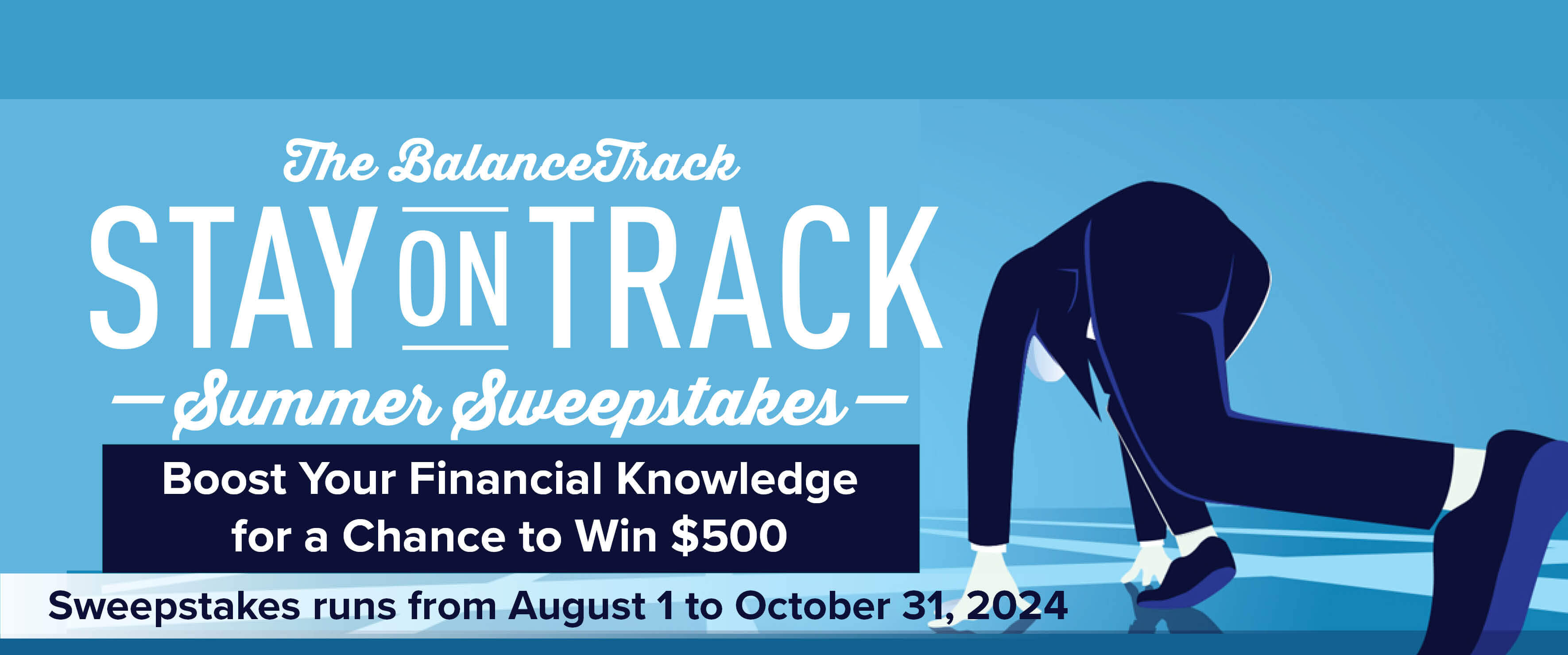 The BalanceTrack. Stay on track summer sweepstakes. Boost Your Financial Knowledge  for a Chance to Win$500 Sweepstakes runs from August 1 to October 31, 2024