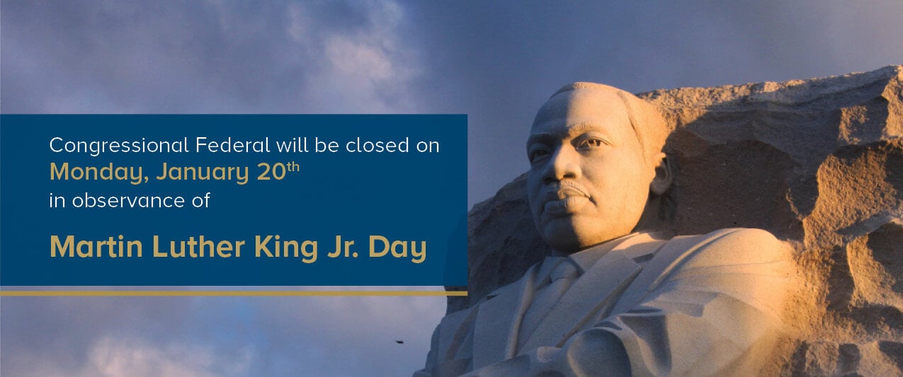 Congressional Federal will be closed on Monday, January 20th in observance of Martin Luther King Jr. Day