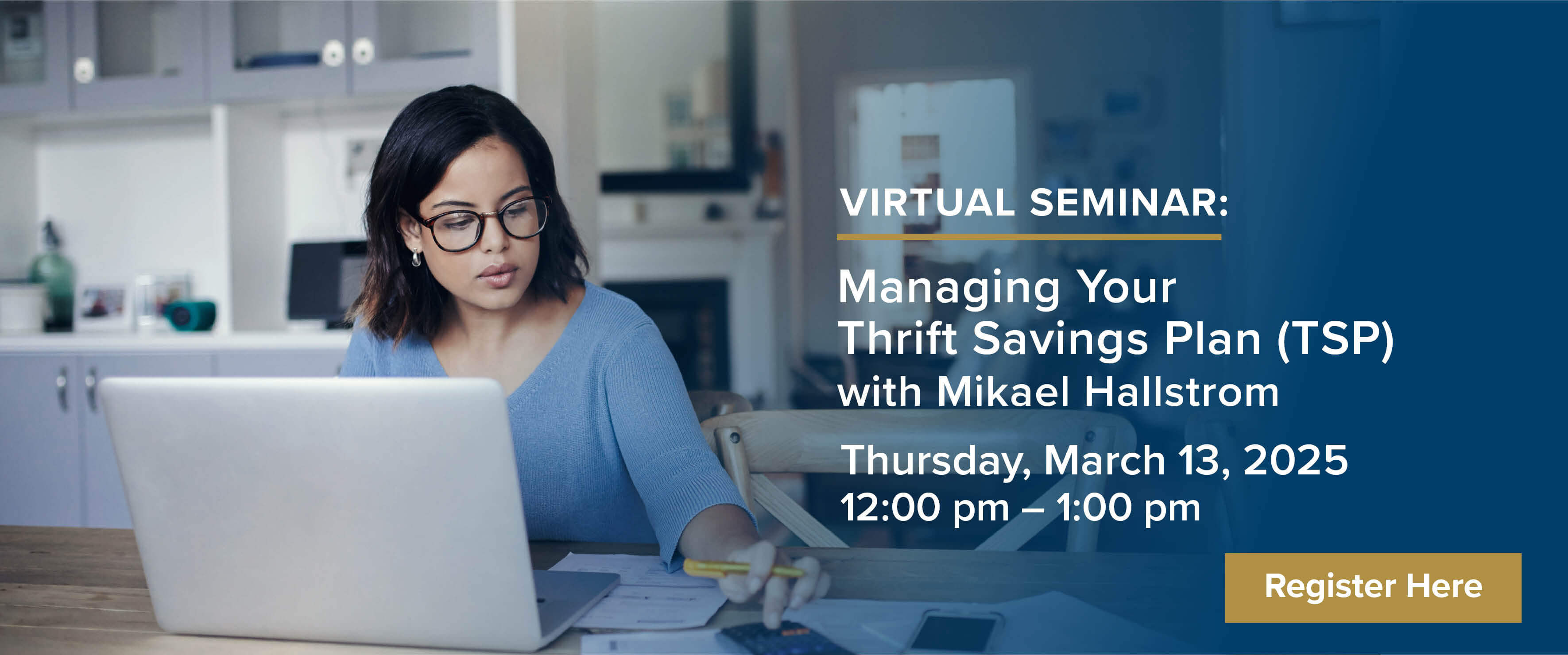 VIRTUAL SEMINAR: Managing Your Thrift Savings Plan (TSP) with Mikael Hallstrom Thursday, March 13, 2025 12:00 pm Ã¢â‚¬â€œ 1:00 pm Register Here