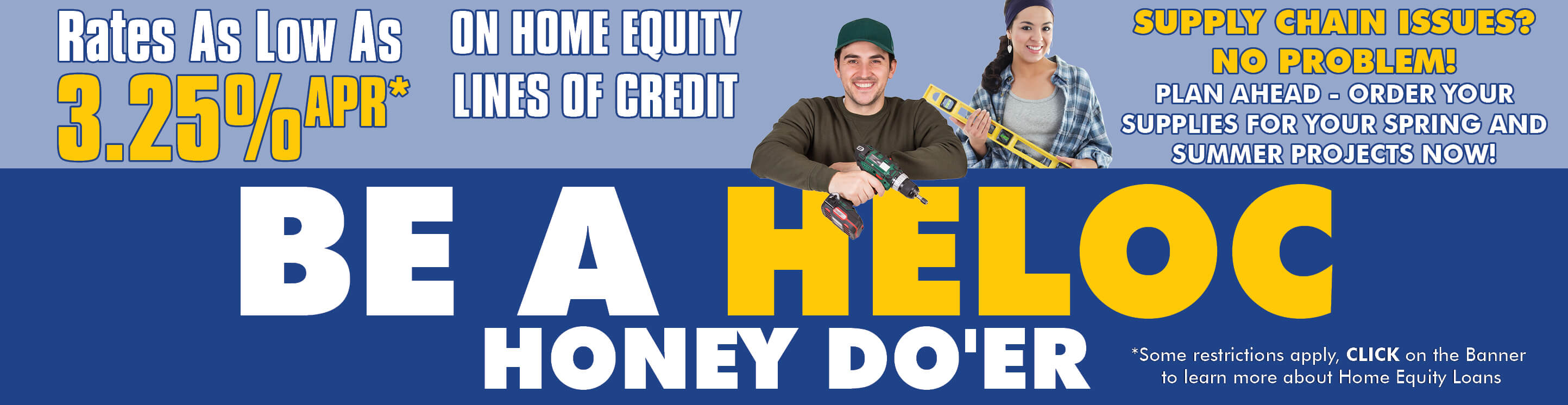 An ethnic couple man and woman with tools in hand ready to work. The Text reads Be A HELOC Honey-Do'er. Rates as low as 3.25% APR on Home Equity Lines of Credit.