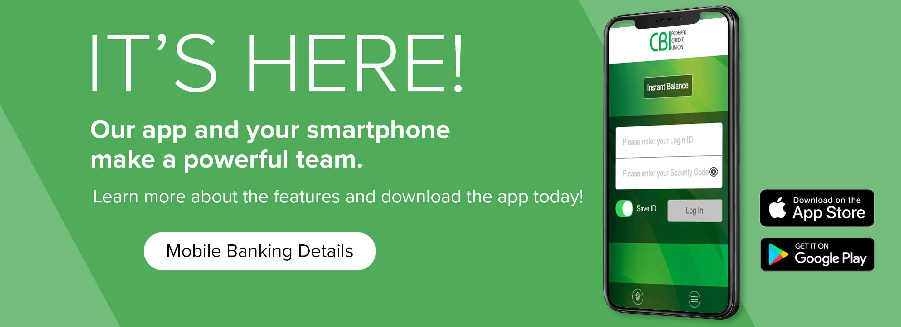 It's here! Our app and your smartphone make a powerful team. Learn more about the features and download the app today! Mobile Banking Details