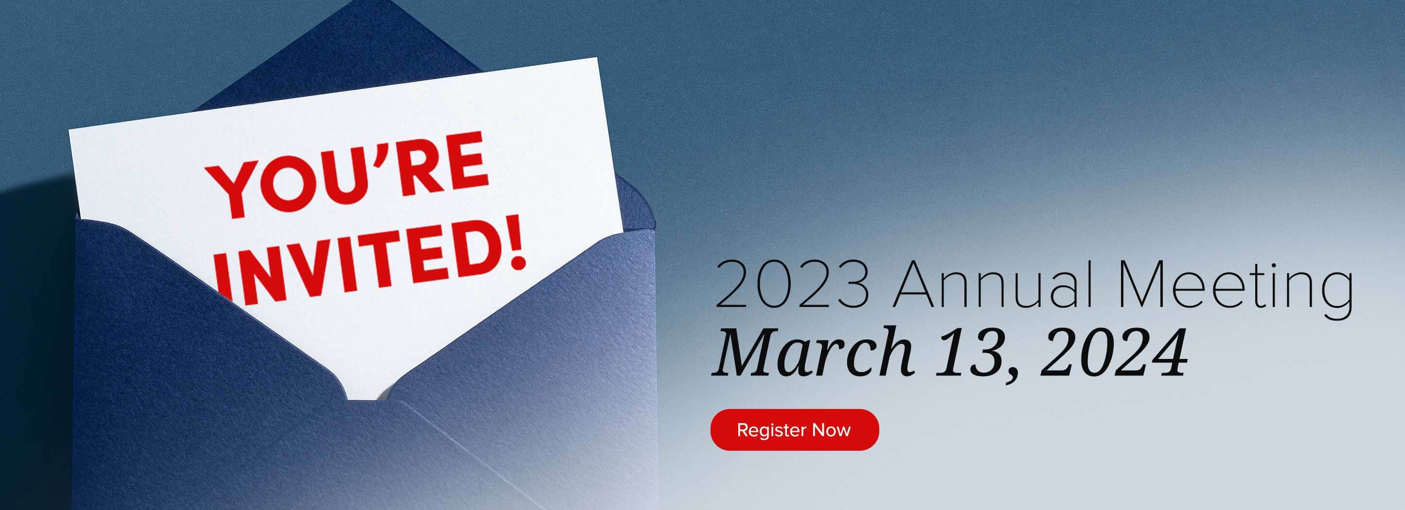 You're invited! 2023 Annual Meeting. March 13, 2024. Register Now.