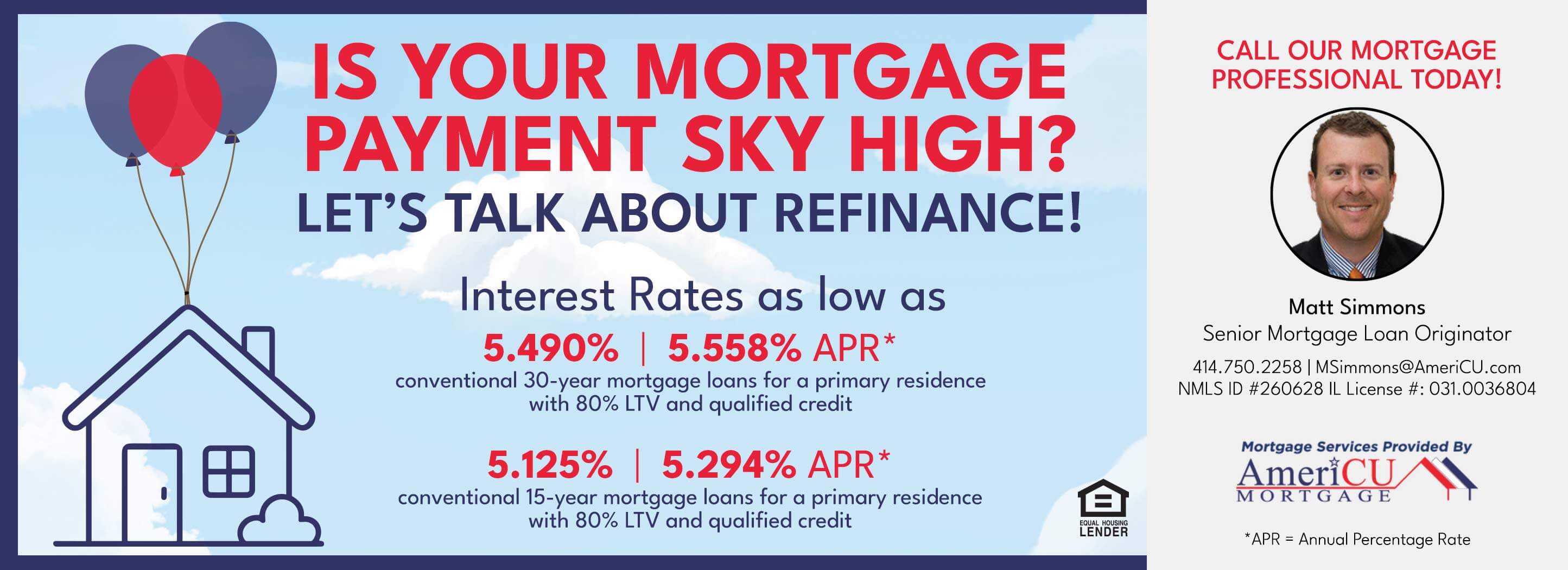 Is your mortgage payment sky high? Let's talk about refinance! Interest rates as low as 5.490%, 5.558% APR: conventional 30-year mortgage loans for a primary residence with 80% LTV and qualified credit. 5.125%, 5.294% APR: conventional 15-year mortgage loans for a primary residence with 80% LTV and qualified credit.