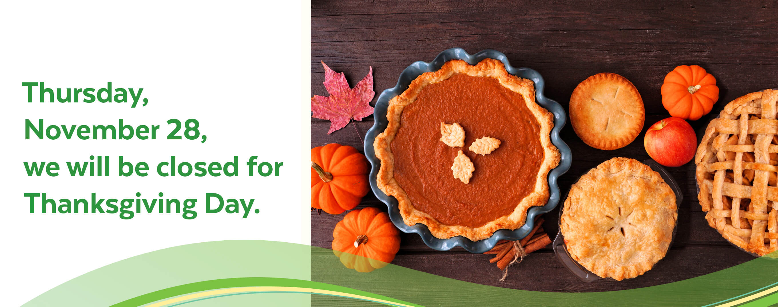 Thursday, November 28, we will be closed for Thanksgiving Day