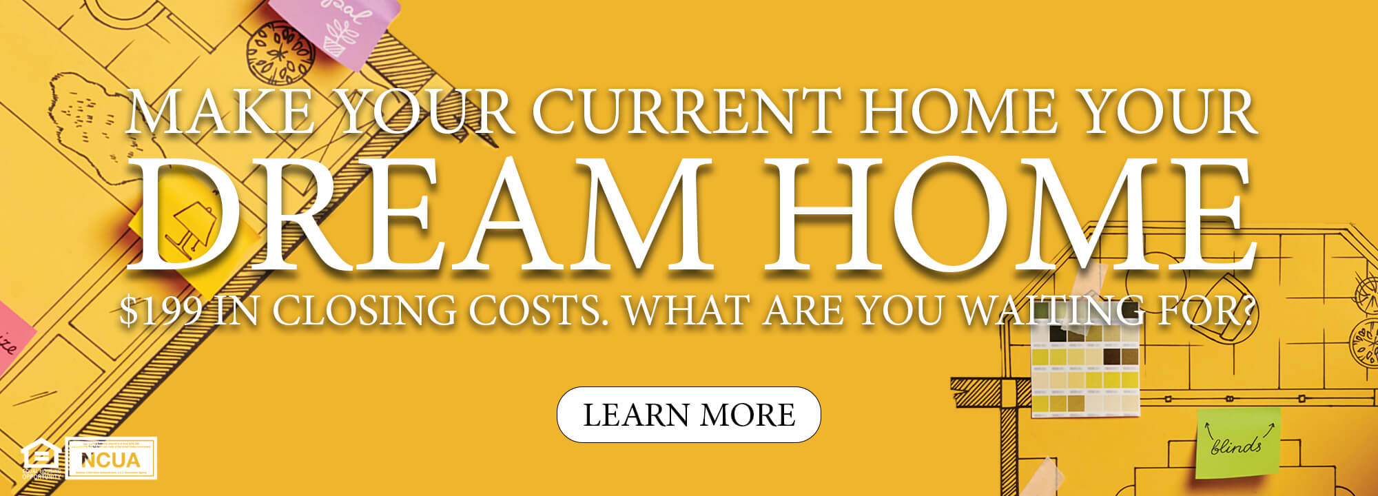 Make your current home your dream home. $199 closing costs. What are you waiting for? Learn more