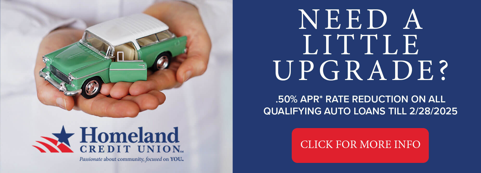 NEED A LITTLE UPGRADE? .50% APR* RATE REDUCTION ON ALL QUALIFYING AUTO LOANS TILL 2/28/2025. CLICK FOR MORE INFO