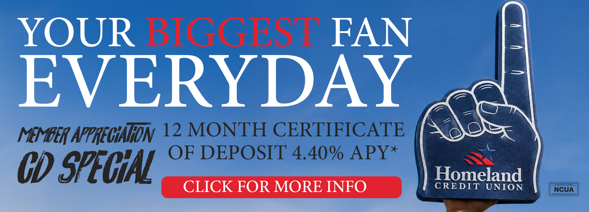 Your biggest fan everyday. Member appreciation cd special. 12 month certificate of deposit 4.40% APY* *click for more info