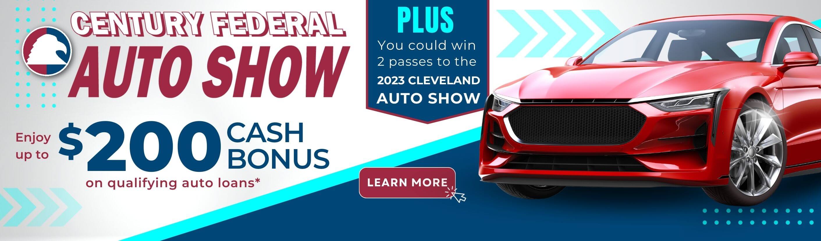 Century Federal Auto Show. Up to $200 cash bonus on qualifying auto loans. 