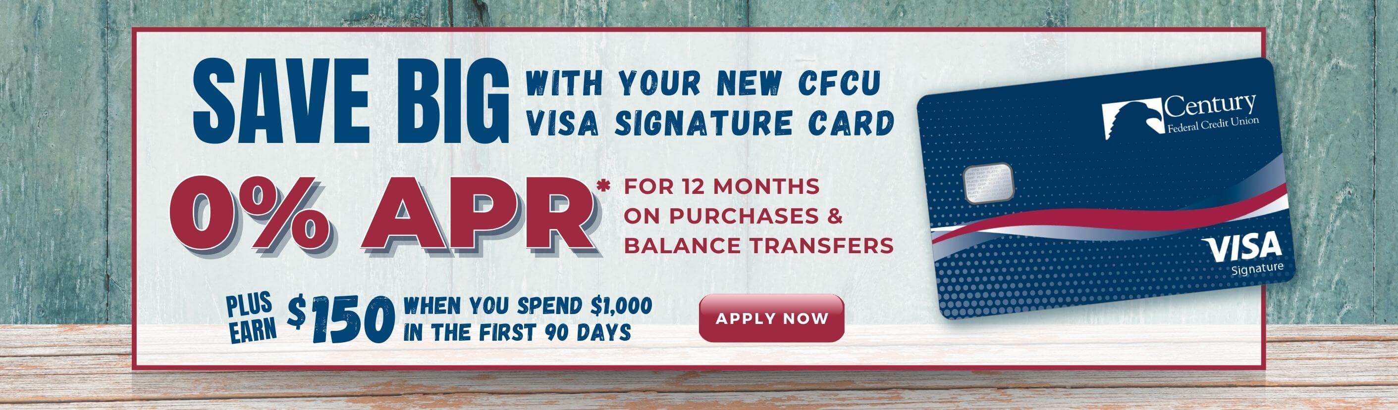 Save big with your new CFCU visa signature card. 0% APR* for 12 months on purchases & balance transfers. Plus earn $150 when you spend $1,000 in the first 90 days. Learn More