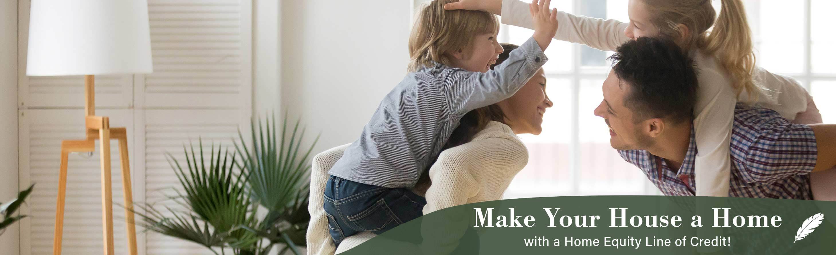 Make your house a home with a home equity line of credit!