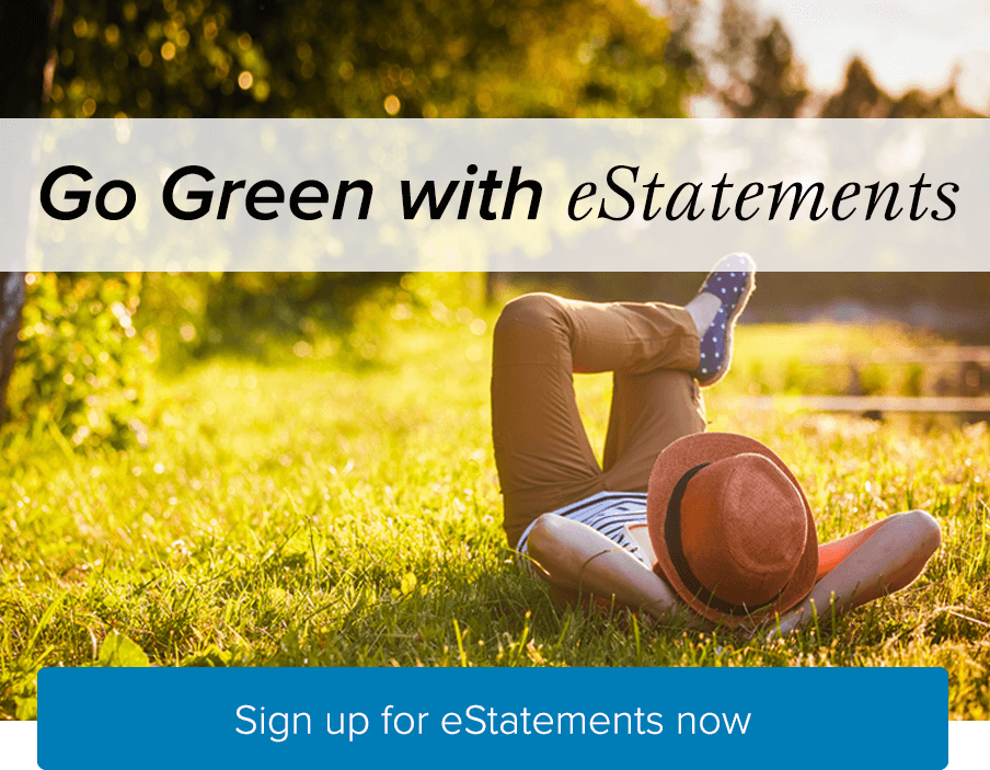 Go Green with eStatements. Sign up for eStatements now.