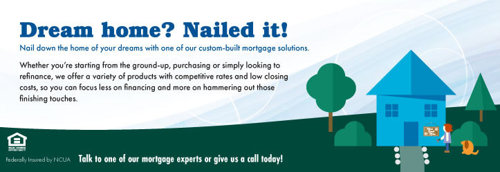 Dream home? Nailed it! WCCU offer custom mortgage solutions.