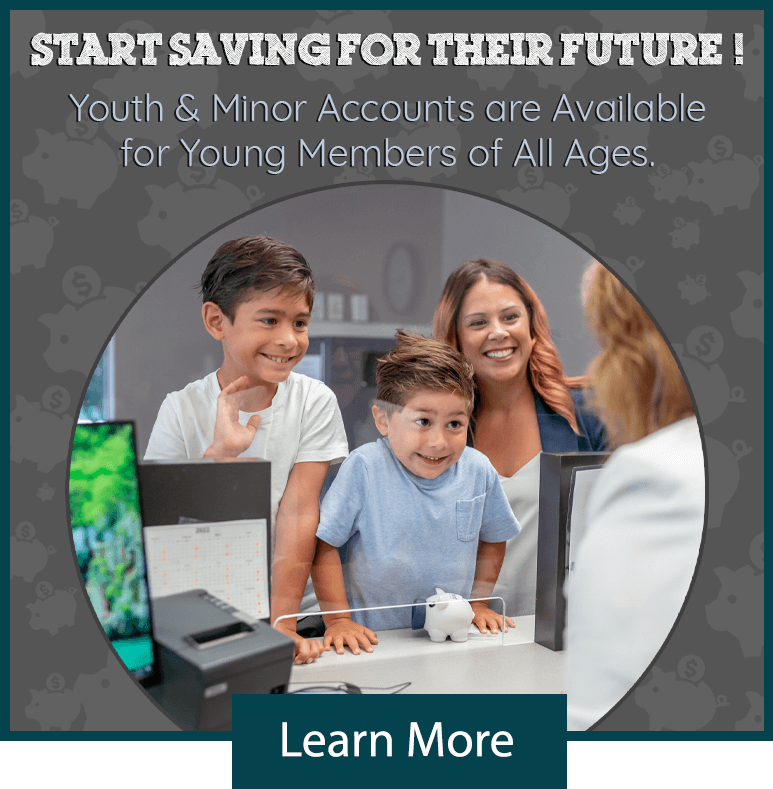 Start saving for their future! Youth and minor accounts are available for young members of all ages. Learn more.