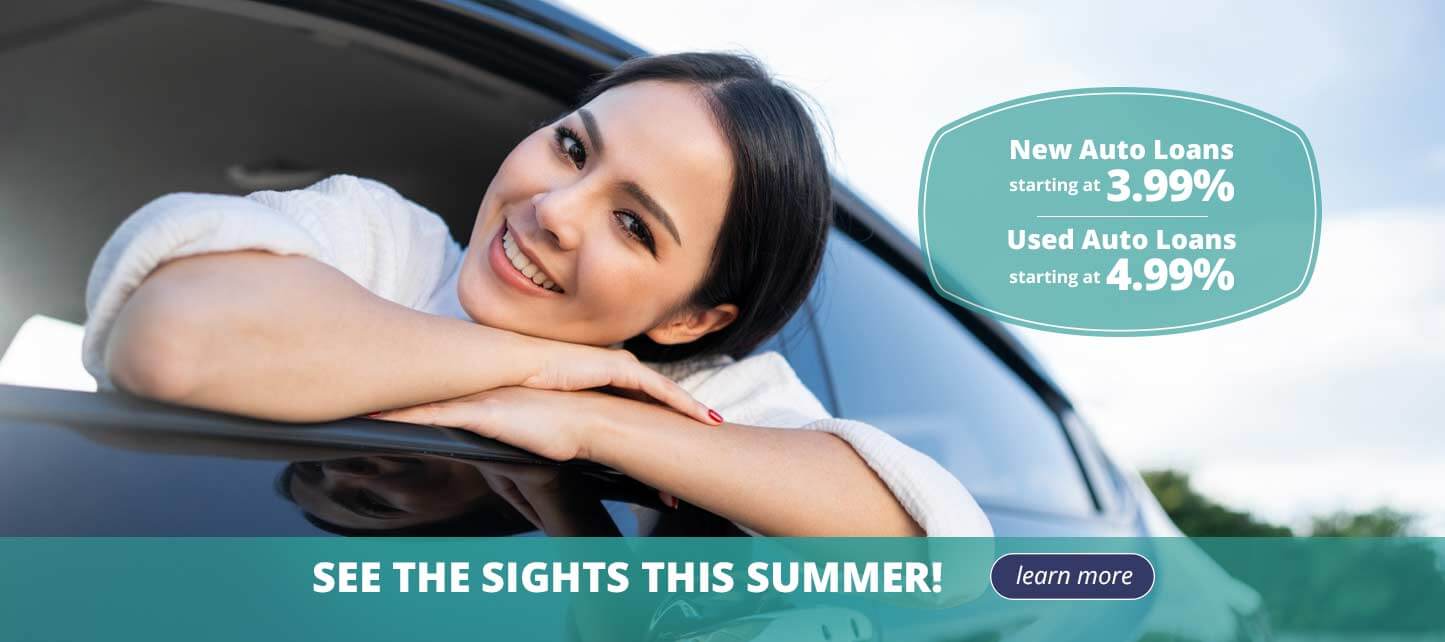 New Auto Loans starting at 3.99%.  Used Auto Loans starting at 4.99%. see the sights this summer! learn more.