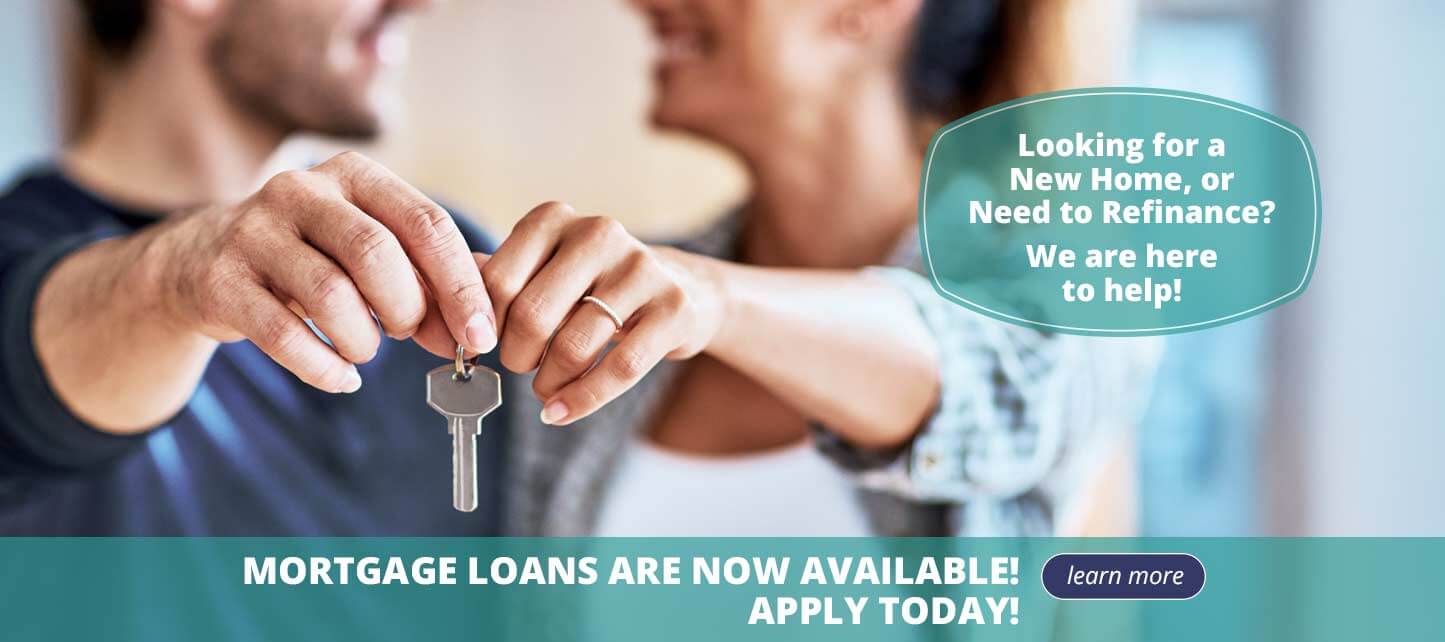 Looking for a new home, or need to refinance? We are here to help! Mortgage loans are now available! Apply today! Learn more.
