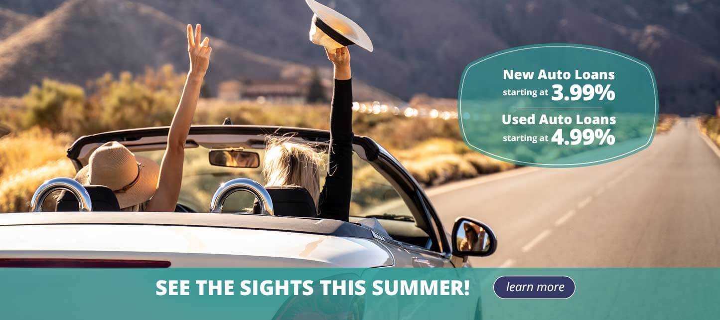 New Auto Loans starting at 3.99%.  Used Auto Loans starting at 4.99%. see the sights this summer! learn more.
