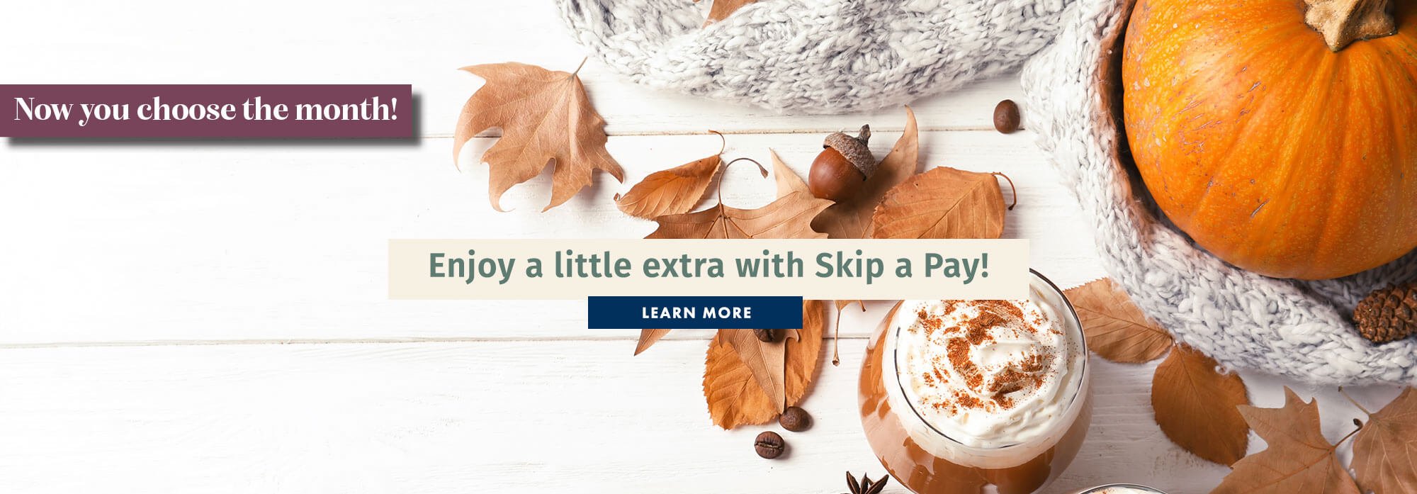 Enjoy a little extra with Skip a Pay!