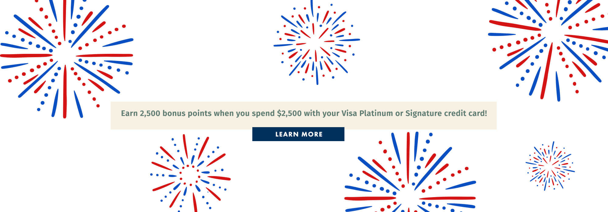Earn 2,500 bonus points when you spend $2,500 with your Visa Platinum or Signature credit card!