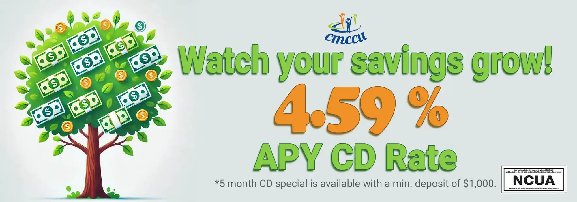 Watch your savings grow! 4.59% APY CD Rate. 5 month CD special is available with a minimum deposit of $1,000.