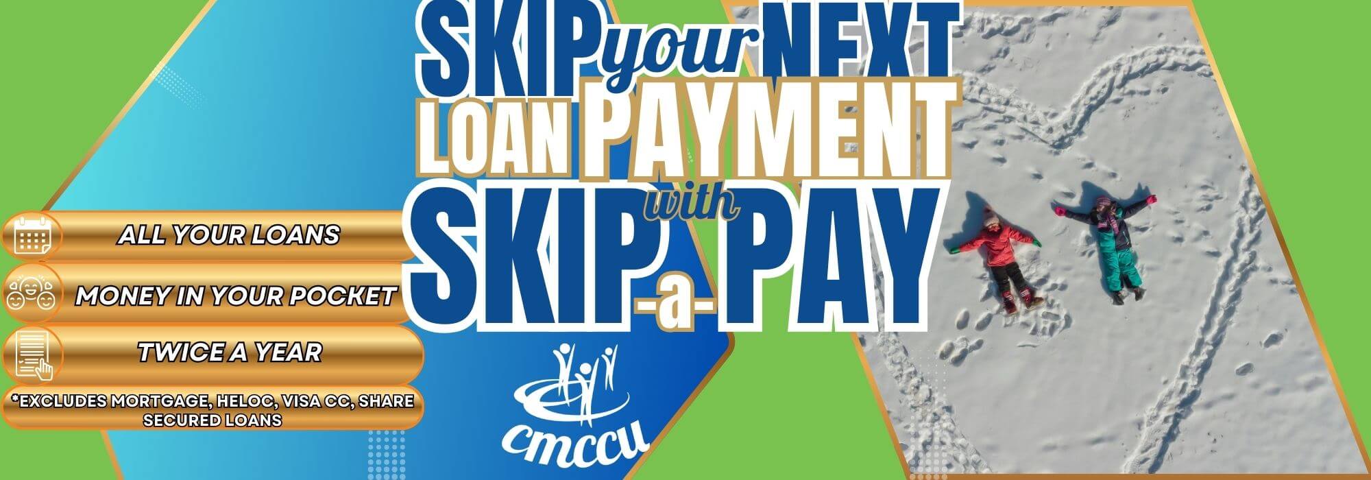 skip your next loan payment with skip-a-pay all your loans money in your pocket, twice a year *excludes mortgage, heloc, visa cc, share secured loans