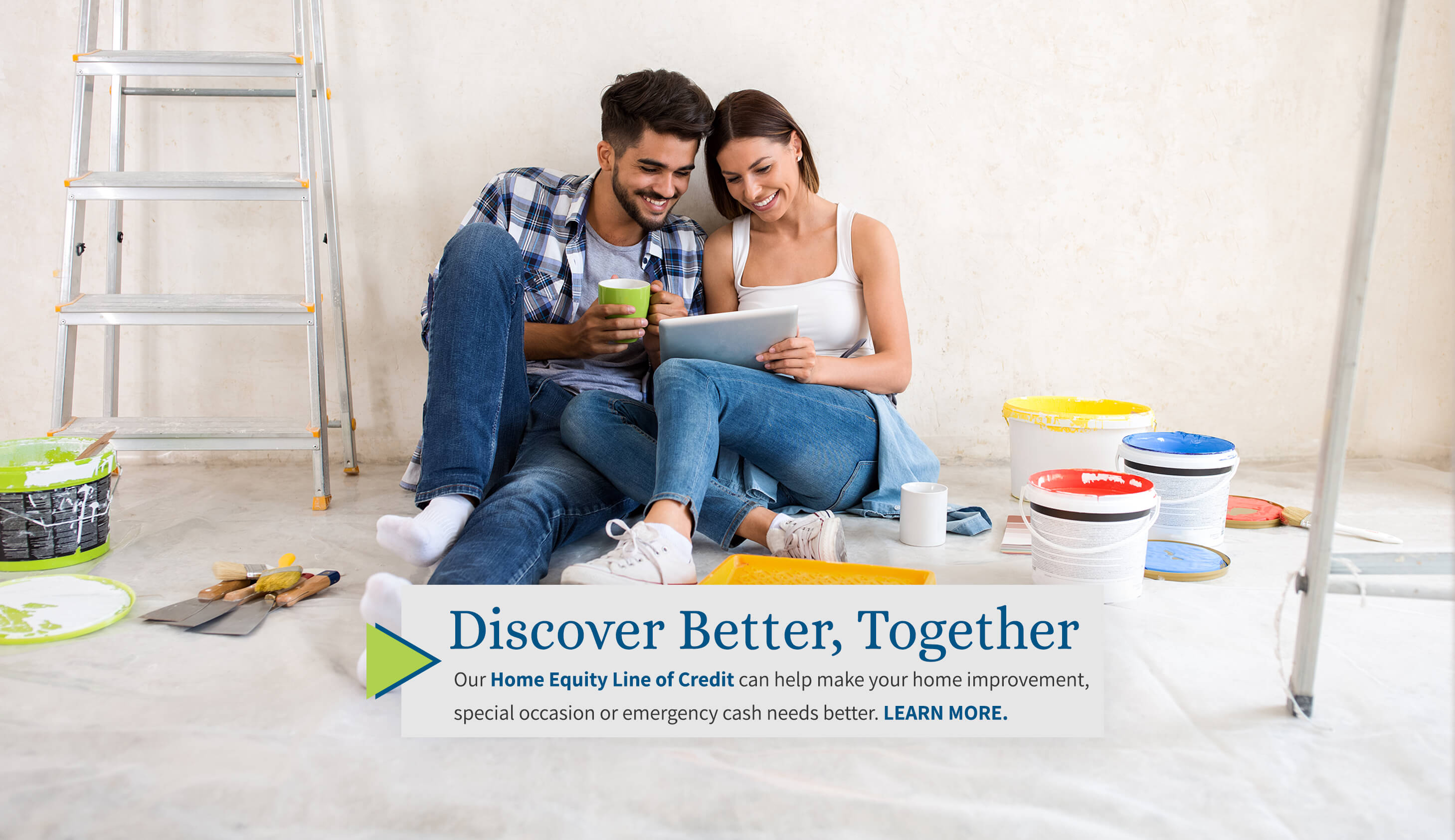 Discover Better, Together. A better Home Equity Line-of-Credit for those home improvements, special occasions, or emergency cash needs. Learn More.