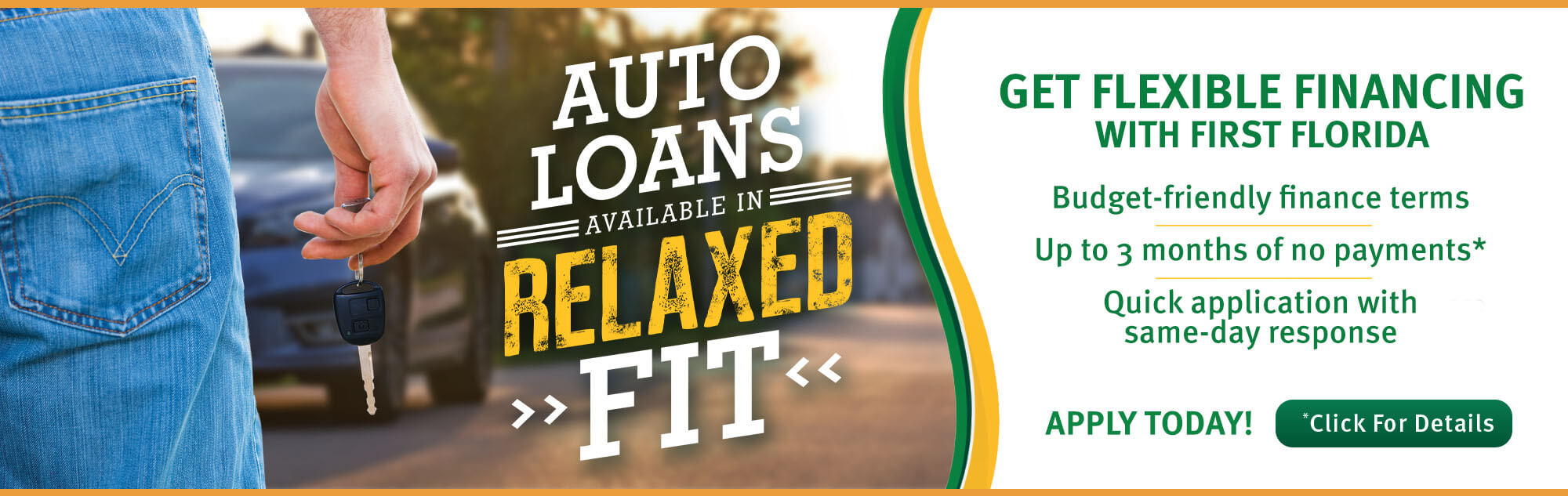 Auto Loans Available in Relaxed Fit - Get Flexible Financing with First Florida - Budget-friendly finance terms - Up to 3 Months of no payments* - Quick Application with same-day response - Apply Today! - *Click for Details