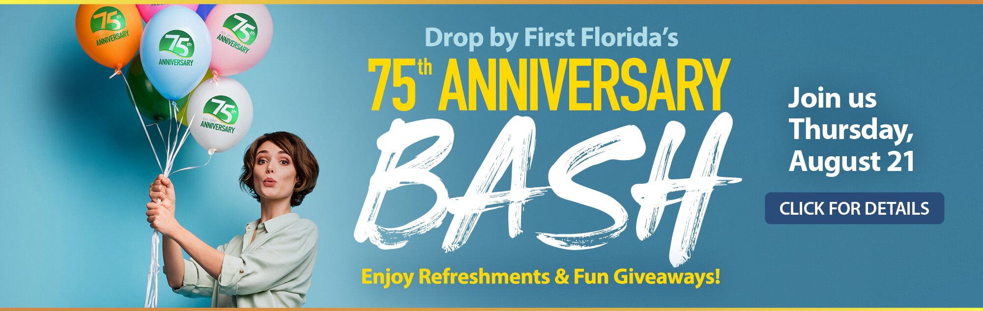 Drop by First Florida's 75th Anniversary Bash - Enjoy Refreshments & Fun Giveaways! - Join us Thursday, August 21 - Click for Details