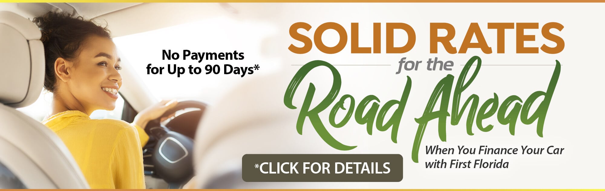 Solid Rates for the Road Ahead - When you finance your car with First Florida - No Payments for up to 90 Days* - *Click for Details  