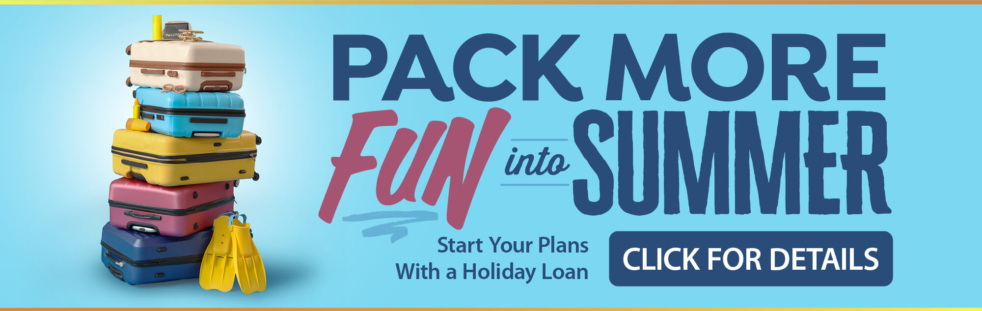 PACK MORE FUN into SUMMER - Start Your Plans With a Holiday Loan - Click for details