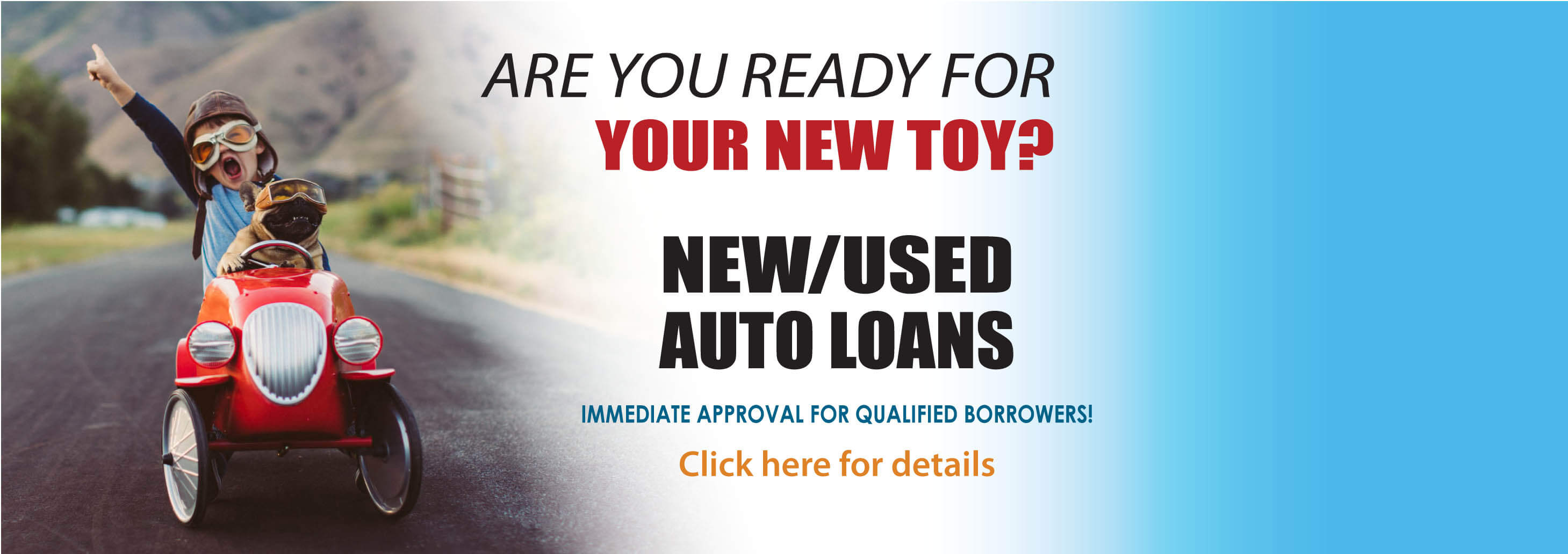 Happy rate. Happy you. Happy car. New/used auto loans. Low rates. Easily online application. Immediate approval for qualified borrowers! Click here for details.