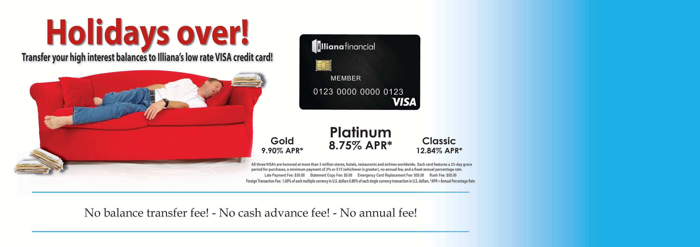 Illiana Financial VISA credit card. Gold 9.90% APR. Platinum 8.75% APR. Classic 12.84% APR. No balance transfer fee! No cash advance fee! No annual fee!