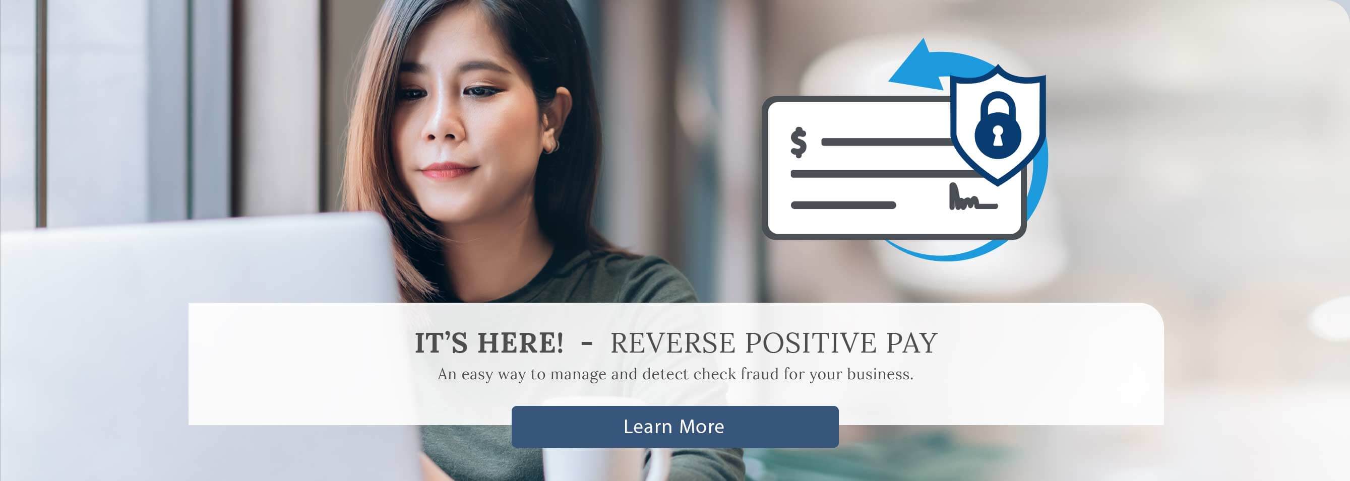 Reverse Positive Pay It's here an easy way to manage and detect check fraud for your business