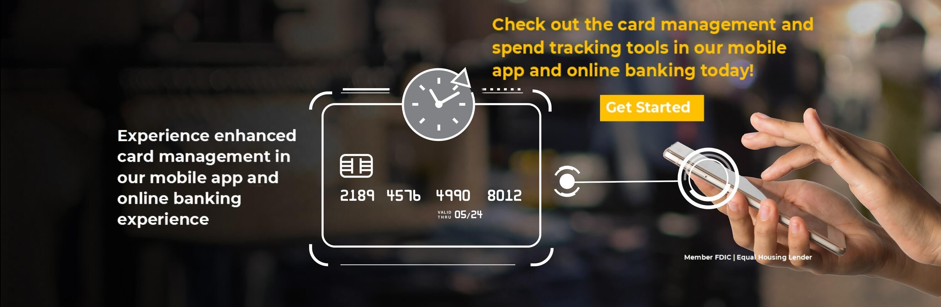 Experience enhanced card management in our mobile app and online banking experience. Check out the card management and spend tracking tools in our mobile app and online banking today! Get Started. app