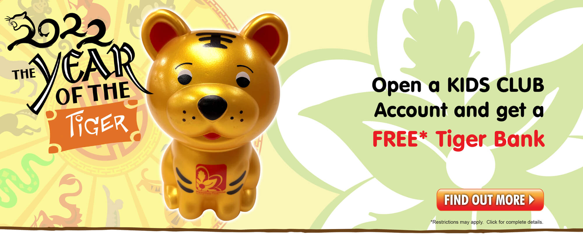 Open a Kids Club account with at least $100 and get a FREE Year of the Tiger Bank!