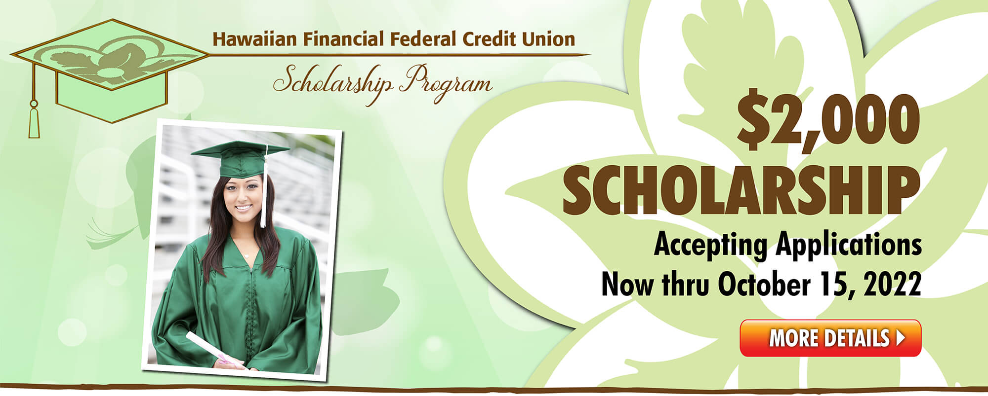 Hawaiian Financial Federal Credit Union Scholarship Program. $2,000 Scholarship Accepting Applications new thru October 15, 2022. More Details