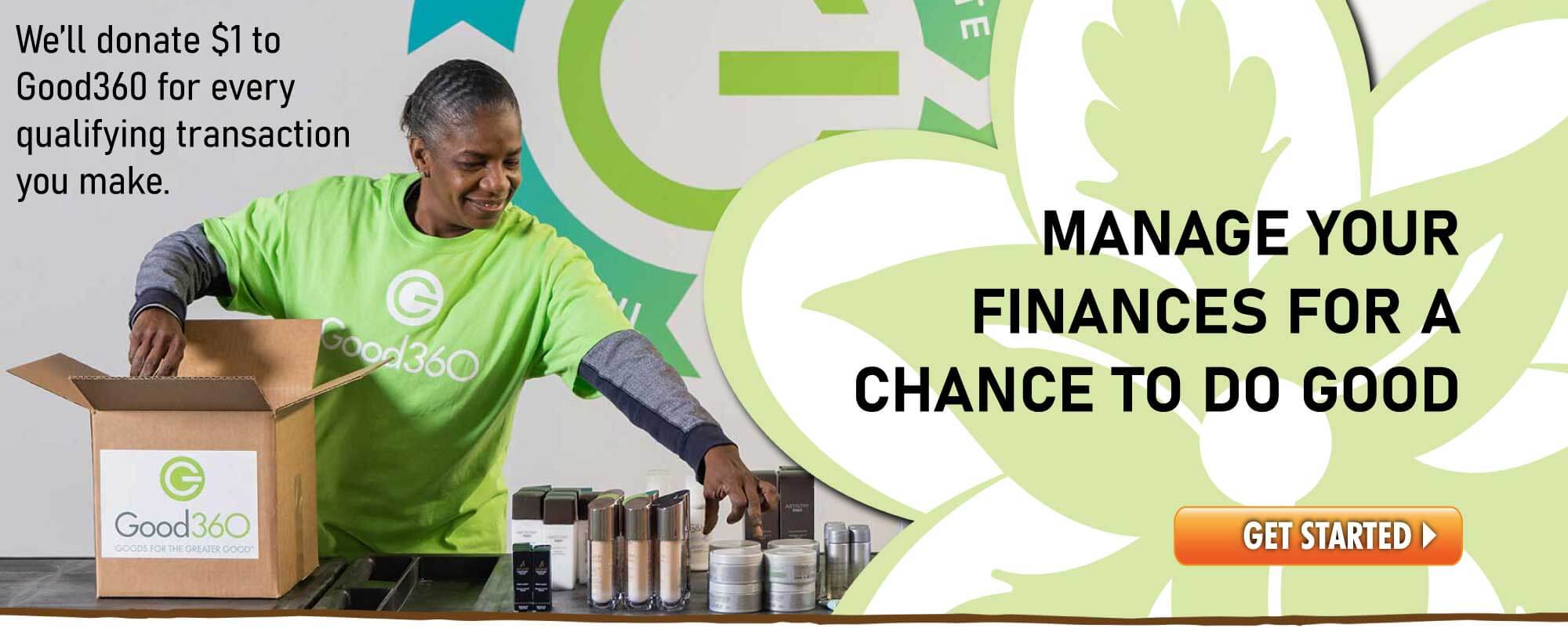Give back to your community when you manage your finances. We'll donate $1 to Good360 for every qualifying transaction you make!