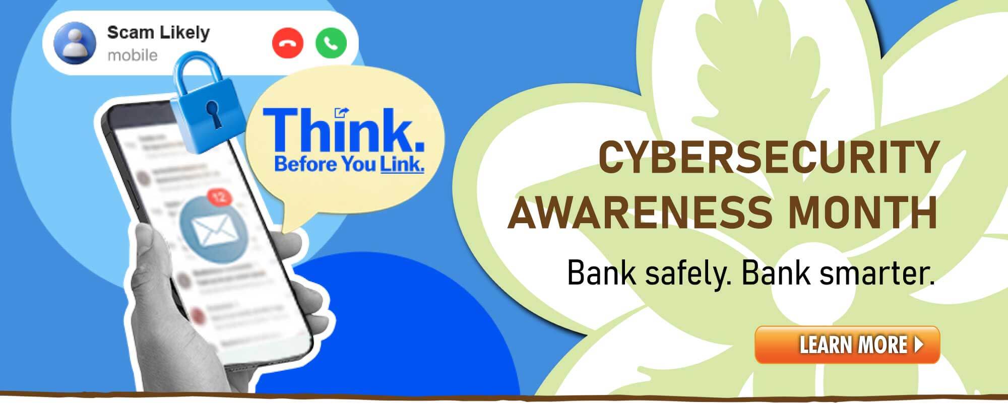 October is Cybersecurity Awareness Month.  Bank safely, and bank smarter.  Click to learn more!