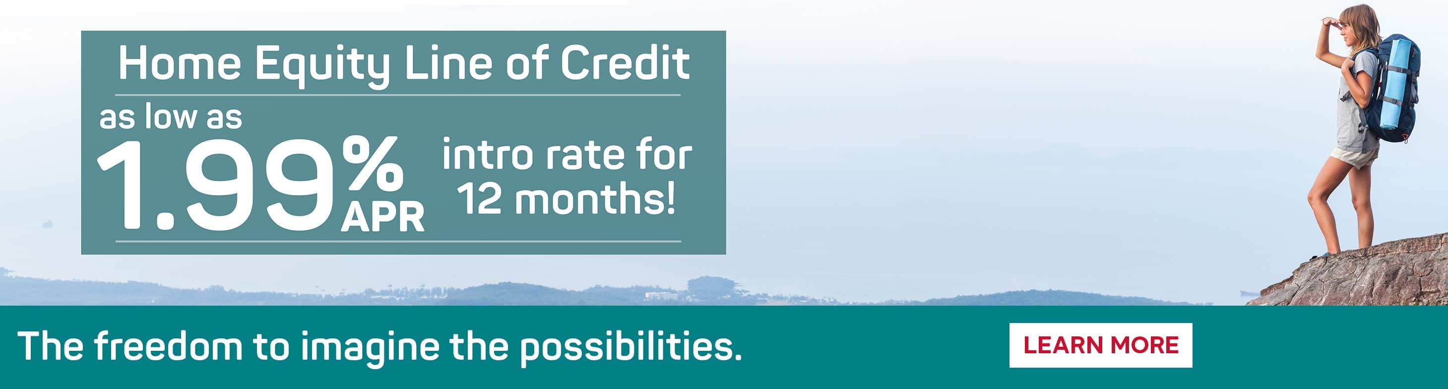 Imagine the possibilities. Home Equity Line of Credit as low as 1.99% APR into rate for 12 months!