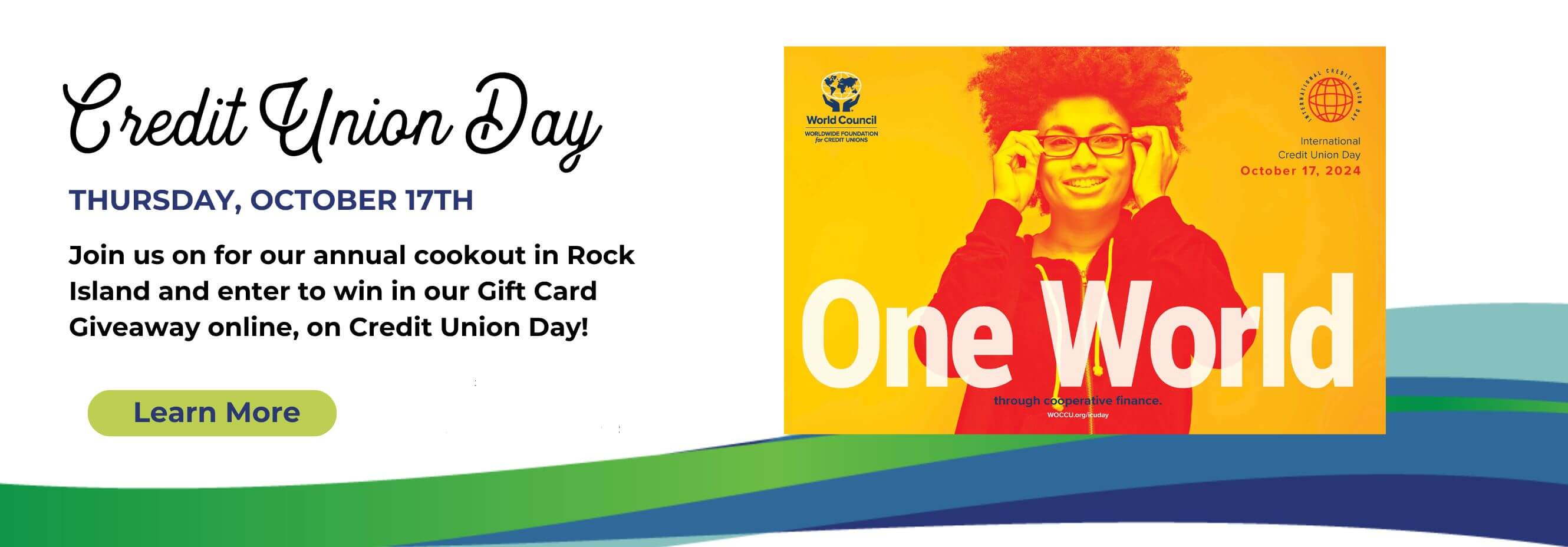 Credit Union Day. Thursday, October 17th. Join us for our annual cookout in Rock Island and enter to win in our Gift Card Giveaway online, on Credit Union Day! Learn more.