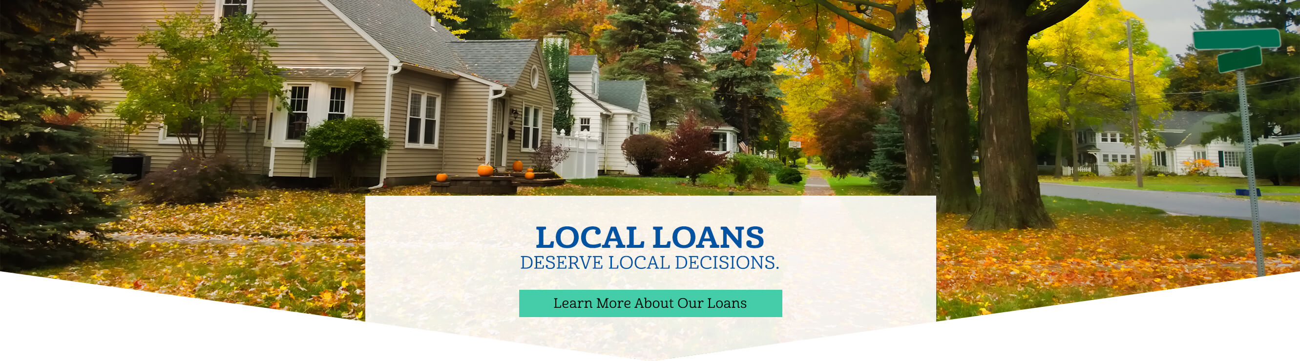 Local Loans Deserve Local Decisions. Learn More About Our Loans