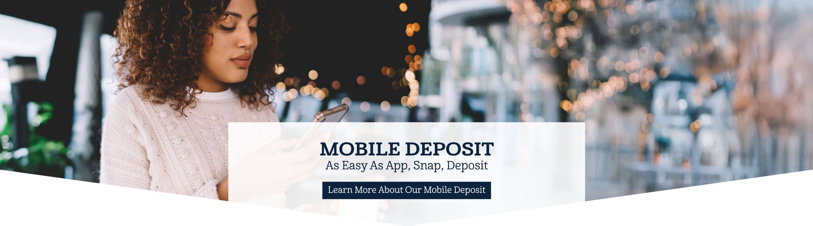 Mobile Deposit is as easy as app, snap, deposit. Learn more about our mobile deposit