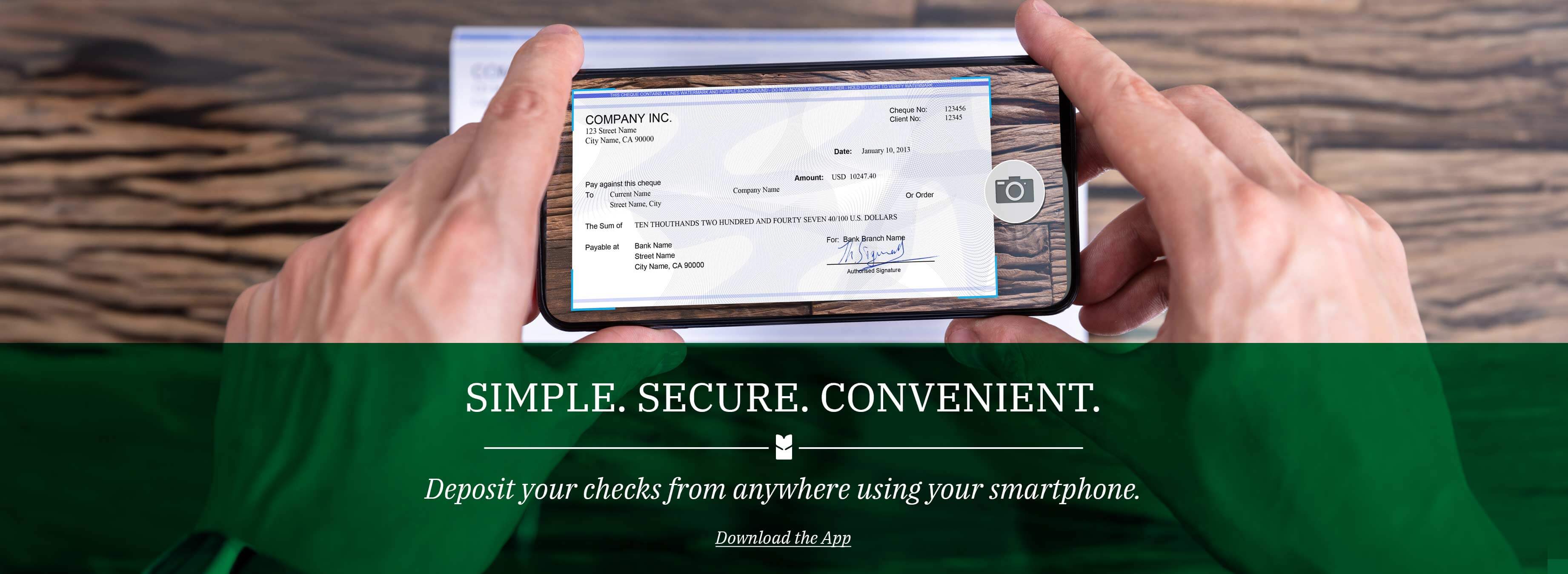 Simple. Secure. Convenient. Deposit your checks from anywhere using your smartphone. Download the app.