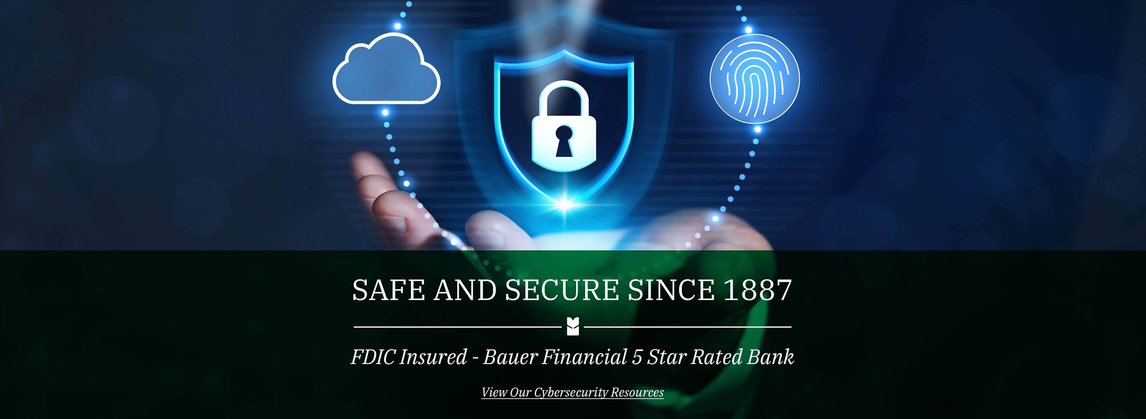 Safe and Secure since 1887. FDIC Insured - Bauer financial 5 star rated bank