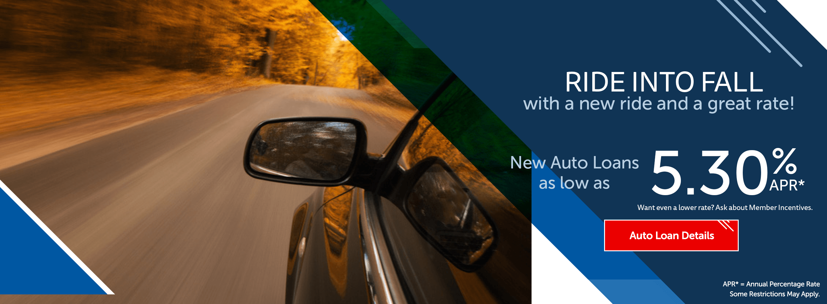 RIDE INTO FALL with a new ride and a great rate. New auto loans as low as 5.30% APR. Auto loan details.