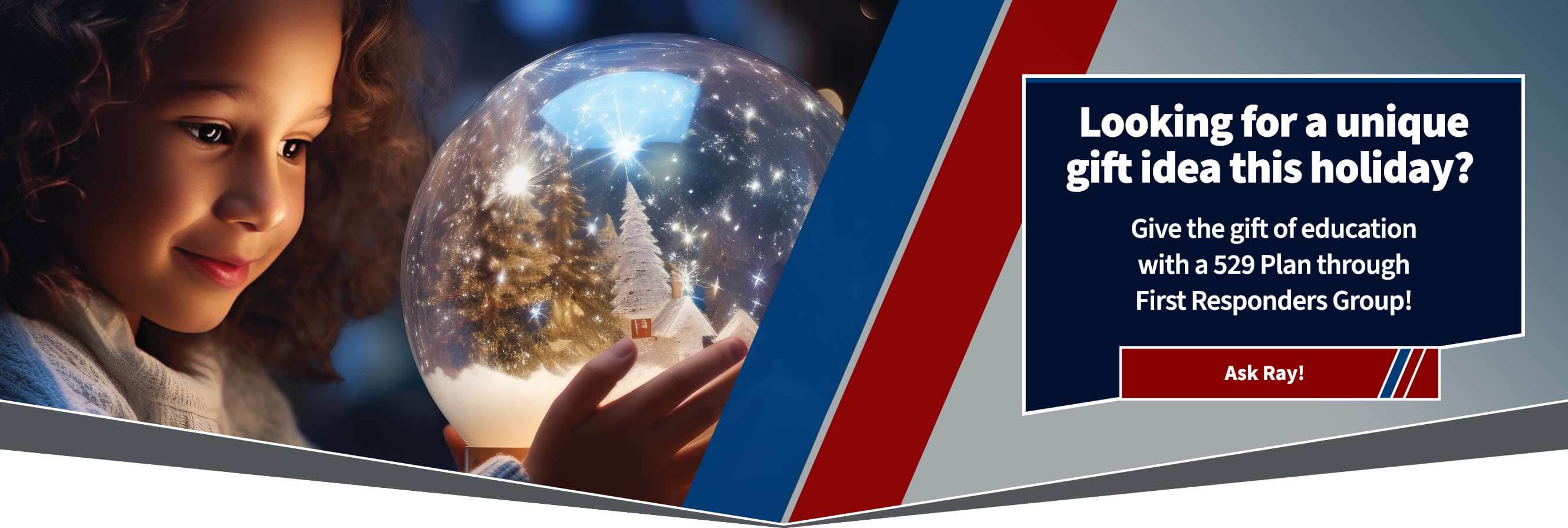 Looking for a unique gift idea this holiday? Give the gift of education with a 529 Plan through First Responders Group! Ask Ray!