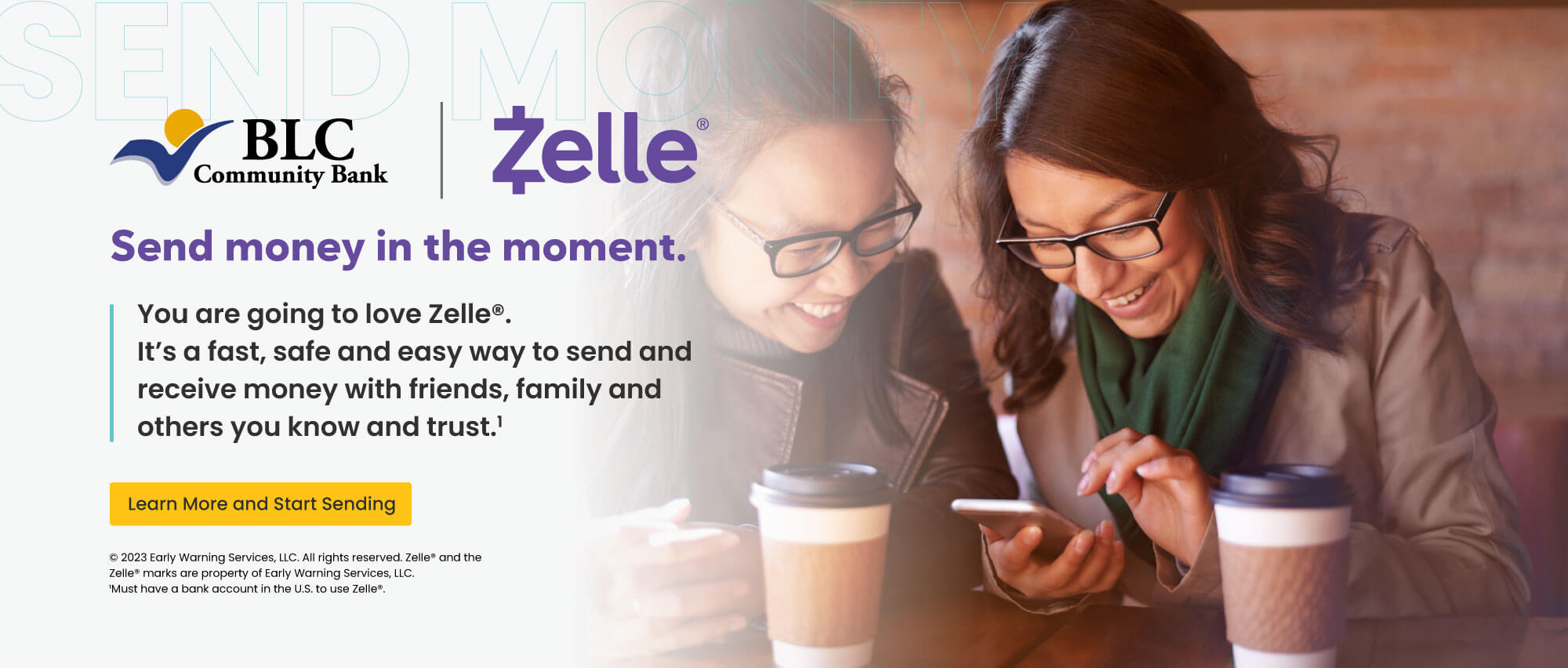 Send money in the moment. You are going to love ZelleÃƒÆ’Ã¢â‚¬Å¡Ãƒâ€šÃ‚Â®. It's a fast, safe and easy way to send and receive money with friends, family and others you know and trust. Learn more and start sending  ÃƒÆ’Ã†â€™Ãƒâ€ Ã¢â‚¬â„¢ÃƒÆ’Ã‚Â¢ÃƒÂ¢Ã¢â‚¬Å¡Ã‚Â¬Ãƒâ€¦Ã‚Â¡ÃƒÆ’Ã†â€™ÃƒÂ¢Ã¢â€šÂ¬Ã…Â¡ÃƒÆ’Ã¢â‚¬Å¡Ãƒâ€šÃ‚Â©2023 early warning services, llc. all rights reserved, zelle and the zelle marks are property of early warning services, llc. 1 must have a bank account in the U.S. to use zelle.