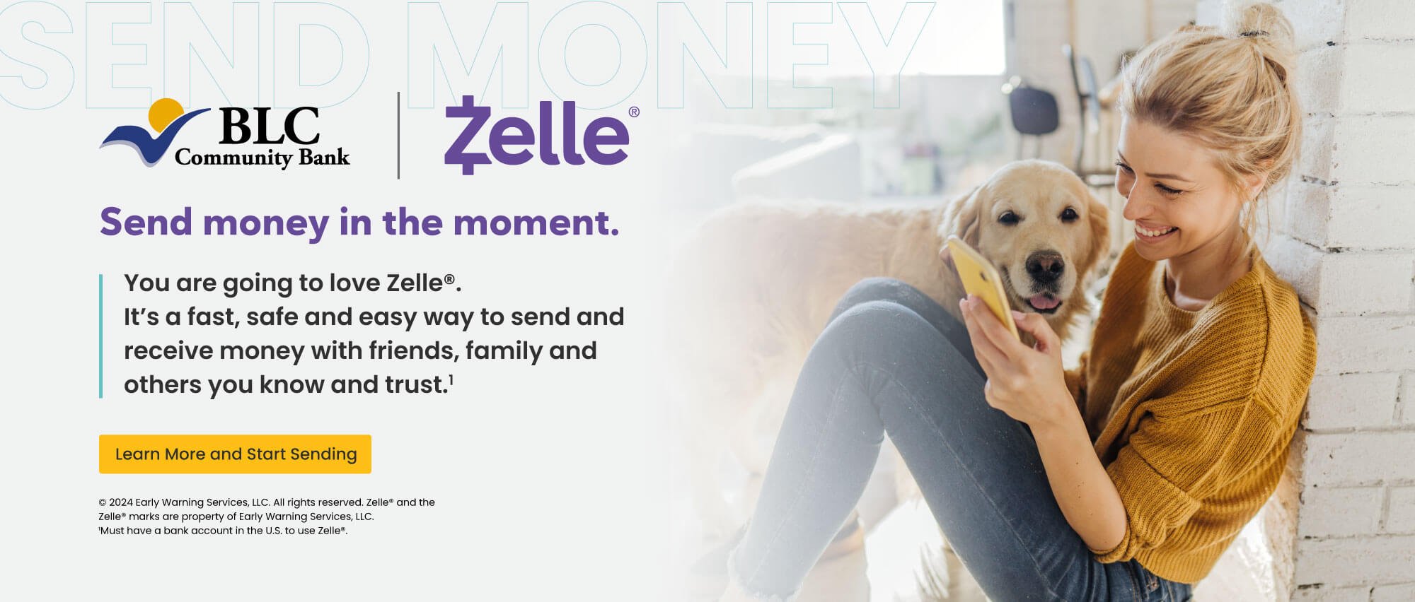 Send money in the moment. You are going to love Zelle. It's a fast, safe and easy way to send and receive money with friends, family and others you know and trust. Learn more and start sending. early warning services, llc. all rights reserved, zelle and the zelle marks are property of early warning services, llc. 1 must have a bank account in the U.S. to use zelle.