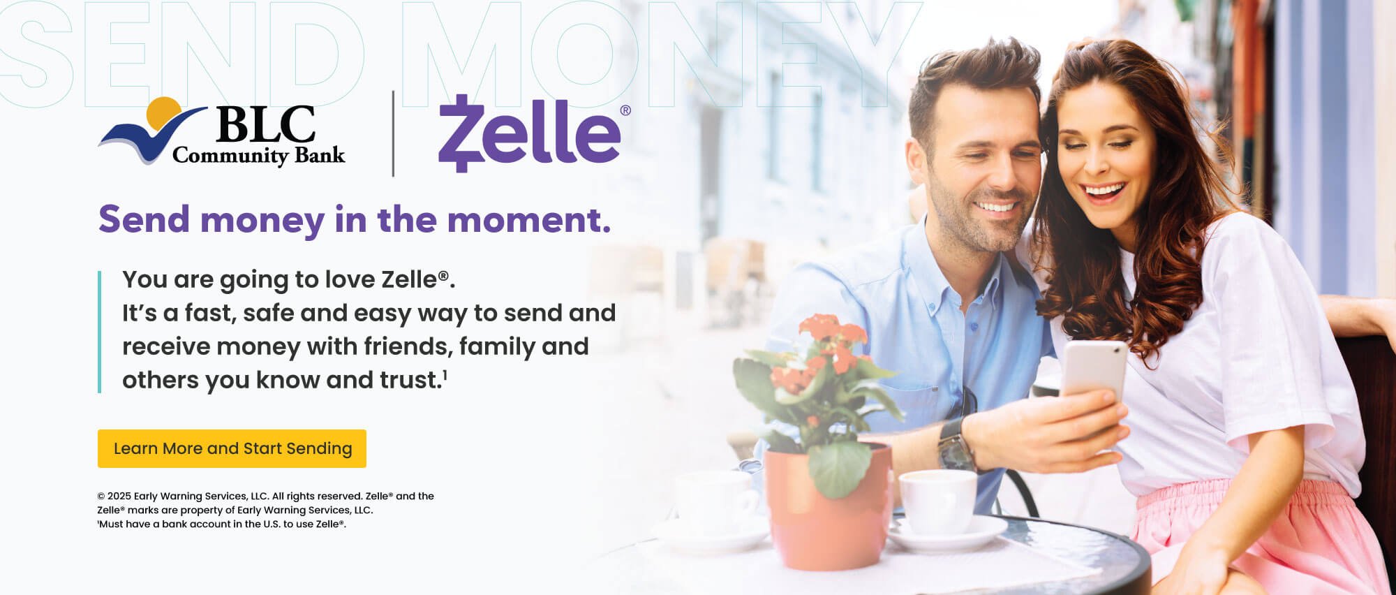 Send money in the moment. You are going to love Zelle. It's a fast, safe and easy way to send and receive money with friends, family and others you know and trust. Learn more and start sending. early warning services, llc. all rights reserved, zelle and the zelle marks are property of early warning services, llc. 1 must have a bank account in the U.S. to use zelle.